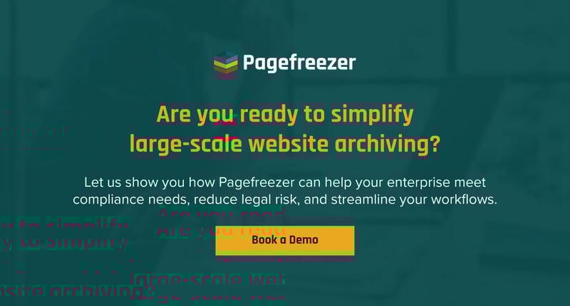 A digital advertisement for Pagefreezer with the company logo at the top. The main headline reads, “Are you ready to simplify large-scale website archiving?” Below that, supporting text says, “Let us show you how Pagefreezer can help your enterprise meet compliance needs, reduce legal risk, and streamline your workflows.” At the bottom center is a yellow button labeled “Book a Demo.” The background is a dark teal color with a blurred image of someone using a laptop.